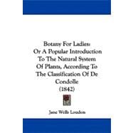 Botany for Ladies : Or A Popular Introduction to the Natural System of Plants, According to the Classification of de Condolle (1842)