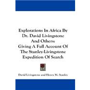 Explorations in Africa by Dr. David Livingstone and Others: Giving a Full Account of the Stanley-livingstone Expedition of Search
