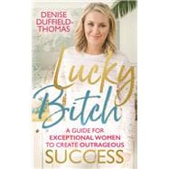 Lucky Bitch A Guide for Exceptional Women to Create Outrageous Success