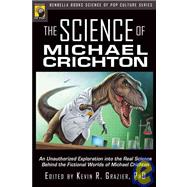 The Science of Michael Crichton An Unauthorized Exploration into the Real Science Behind the Fictional Worlds of Michael Crichton