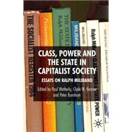 Class, Power and the State in Capitalist Society Essays on Ralph Miliband