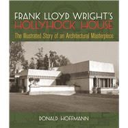 Frank Lloyd Wright's Hollyhock House The Illustrated Story of an Architectural Masterpiece