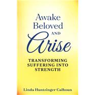 Awake Beloved And Arise Transforming Suffering Into Strength