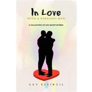 In Love with A Straight Man : A Collection of Gay Short Stories