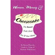 Women, Money & Cheesecake: The Sweet Truth About You and Your Money