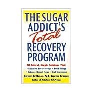 The Sugar Addict's Total Recovery Program All-Natural, Simple Solutions That Eliminate Food Cravings, Build Energy, Enhance Mental Focus, Heal Depression