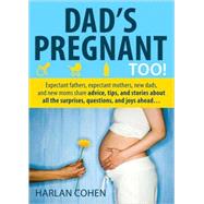 Dad's Pregnant Too! : Expectant Fathers, Expectant Mothers, New Dads and New Moms Share Advice, Tips and Stories about All the Surprises, Questions and Joys Ahead...