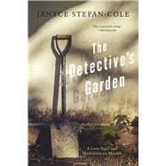 The Detective's Garden A Love Story and Meditation on Murder