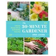 The 30-Minute Gardener Cultivate Beauty and Joy by Gardening Every Day
