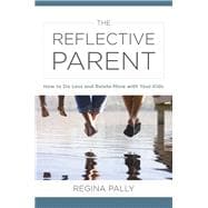 The Reflective Parent How to Do Less and Relate More with Your Kids