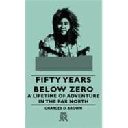 Fifty Years Below Zero: A Lifetime of Adventure in the Far North