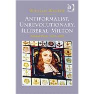 Antiformalist, Unrevolutionary, Illiberal Milton: Political Prose, 1644-1660