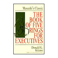 Book of Five Rings for Executives : Musashi's Classic Book of Competitive Tactics