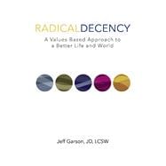 Radical Decency A Values-Based Approach to a Better Life and World