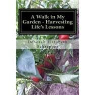 A Walk in My Garden- Harvesting Life's Lessons