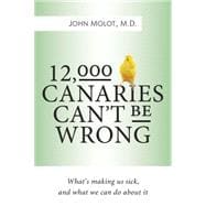 12,000 Canaries Can't Be Wrong What's Making Us Sick and What We Can Do About It