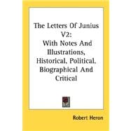 The Letters of Junius: With Notes and Illustrations, Historical, Political, Biographical and Critical