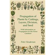 Propagation of Plants by Cuttings, Layers, Division, and Seed - With Information on Propagation for the Home Gardener
