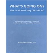 What's Going On?: How to Tell When They Can't Tell You A Manual for Caregivers of People