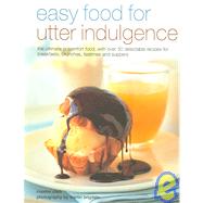 Easy Food for Utter Indulgence : The Ultimate in Comfort Food, with over 50 Delectable Recipes for Breakfasts, Brunches, Teatimes and Suppers