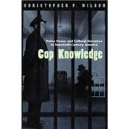 Cop Knowledge: Police Power and Cultural Narrative in Twentieth-Century America