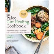 The Paleo Gut Healing Cookbook 75 Nourishing Paleo + AIP Recipes & 10 Practices to Strengthen Digestion