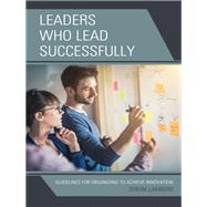 Leaders Who Lead Successfully Guidelines for Organizing to Achieve Innovation