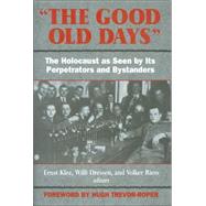 The Good Old Days: The Holocaust As Seen by Its Perpetrators and Bystanders,9781568521336