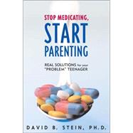 Stop Medicating, Start Parenting Real Solutions for Your Problem Teenager