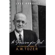 A Passion for God The Spiritual Journey of A. W. Tozer