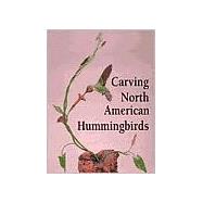Carving North American Hummingbirds and Their Habitat : Capturing Their Beauty in Wood