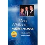 Mark Whitacre Against All Odds : How ''The Informant'' and His Family Turned Defeat into Triumph