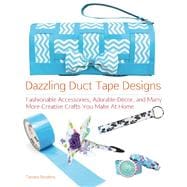 Dazzling Duct Tape Designs Fashionable Accessories, Adorable Décor, and Many More Creative Crafts You Make At Home