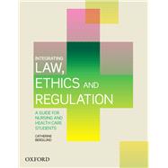 Integrating Law, Ethics and Regulation A Guide for Nursing and Health Care Students