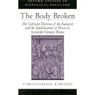 The Body Broken The Calvinist Doctrine of the Eucharist and the Symbolization of Power in Sixteenth-Century France