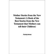 Mother Stories from the New Testament: A Book of the Best Stories from the New Testament That Mothers Can Tell Their Children