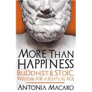 More Than Happiness Buddhist and Stoic Wisdom for a Sceptical Age