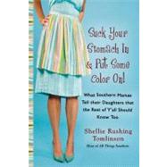 Suck Your Stomach in and Put Some Color On! : What Southern Mamas Tell Their Daughters That the Rest of Y'All Should Know Too