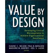 Value by Design : Developing Clinical Microsystems to Achieve Organizational Excellence