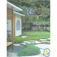 Japanese Gardening An inspirational guide to designing and creating an authentic Japanese garden with over 260 exquisite photographs