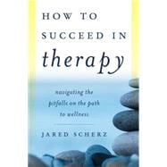 How to Succeed in Therapy Navigating the Pitfalls on the Path to Wellness