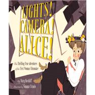 Lights! Camera! Alice! The Thrilling True Adventures of the First Woman Filmmaker (Film Book for Kids, Non-Fiction Picture Book, Inspiring Children's Books)