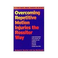 Overcoming Repetitive Motion Injuries the Rossiter Way : No More Shots, Drugs, Surgery, or Splints