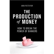 The Production of Money How to Break the Power of Bankers