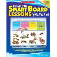 Creating SMART Board Lessons: Yes, You Can! Easy Step-by-Step Directions for Using SMART Notebook Software to Develop Powerful, Interactive Lessons That Motivate All Students