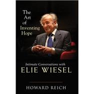 The Art of Inventing Hope Intimate Conversations with Elie Wiesel