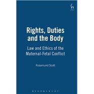 Rights, Duties and the Body Law and Ethics of the Maternal-Fetal Conflict