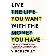 Live the Life You Want with the Money You Have The money handbook for a new generation