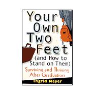 Your Own Two Feet (and How to Stand on Them) : Surviving and Thriving after Graduation