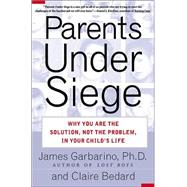 Parents under Siege : Why You Are the Solution, Not the Problem in Your Child's Life